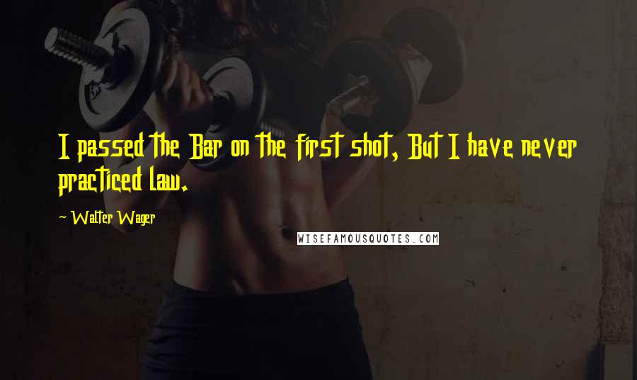 Walter Wager Quotes: I passed the Bar on the first shot, But I have never practiced law.