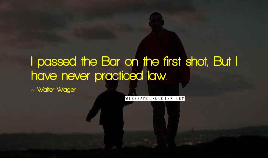 Walter Wager Quotes: I passed the Bar on the first shot, But I have never practiced law.
