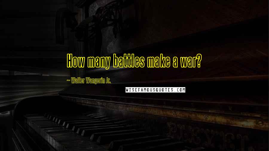 Walter Wangerin Jr. Quotes: How many battles make a war?