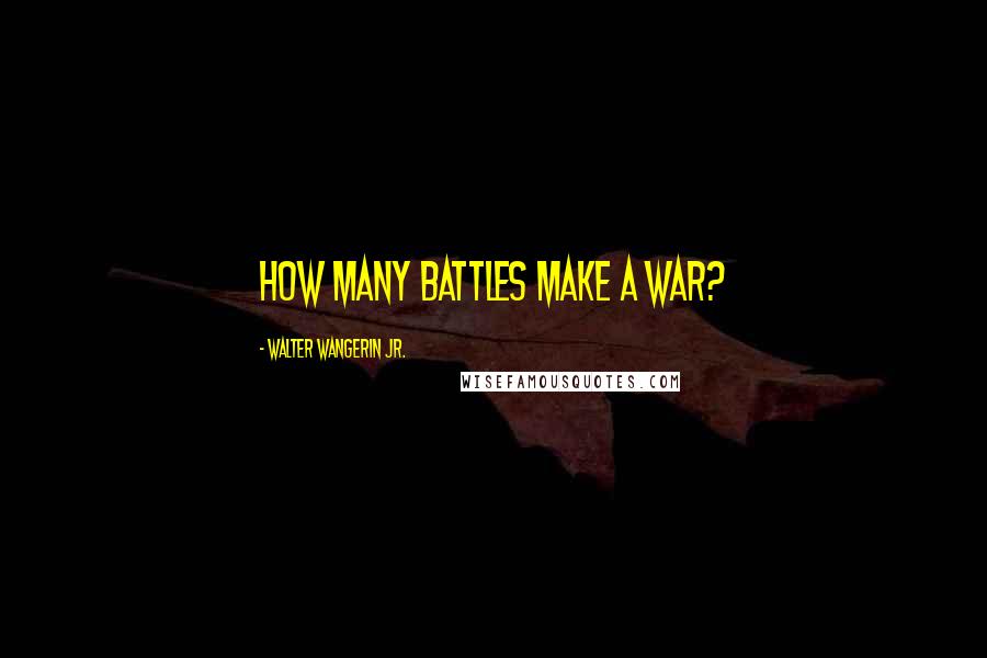 Walter Wangerin Jr. Quotes: How many battles make a war?