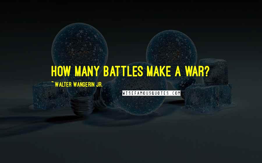 Walter Wangerin Jr. Quotes: How many battles make a war?