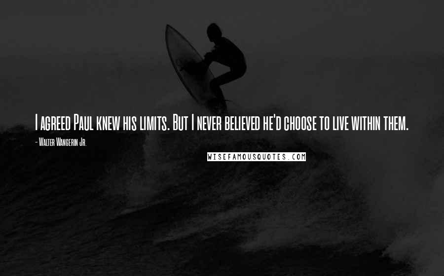 Walter Wangerin Jr. Quotes: I agreed Paul knew his limits. But I never believed he'd choose to live within them.