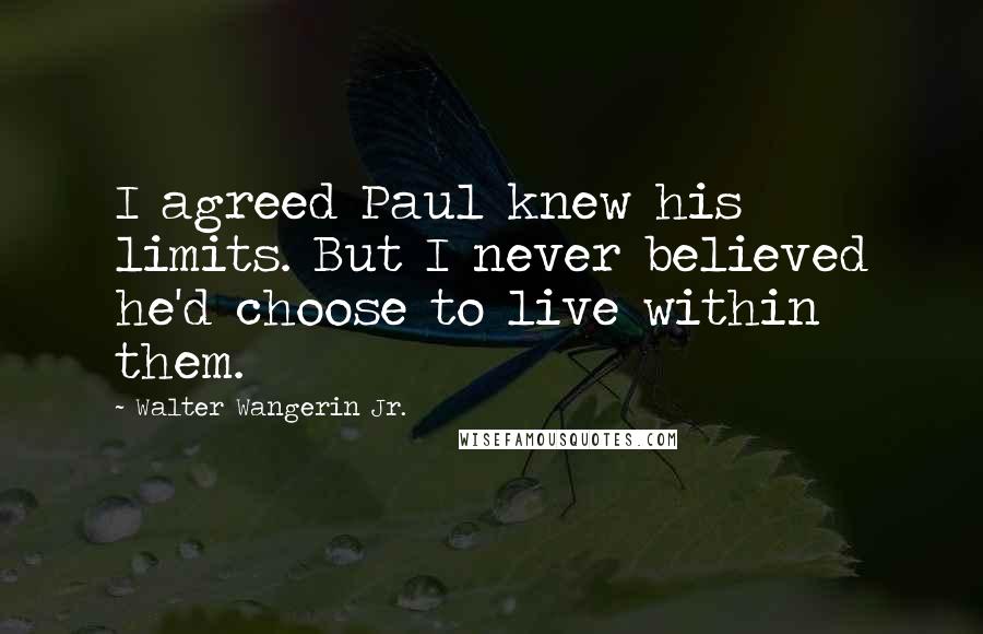 Walter Wangerin Jr. Quotes: I agreed Paul knew his limits. But I never believed he'd choose to live within them.