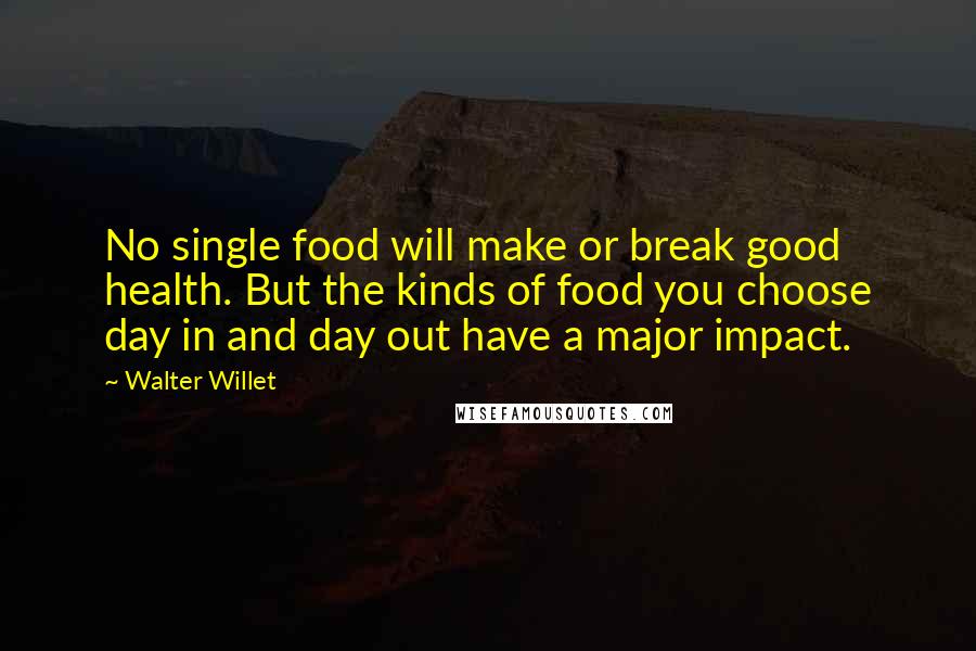 Walter Willet Quotes: No single food will make or break good health. But the kinds of food you choose day in and day out have a major impact.