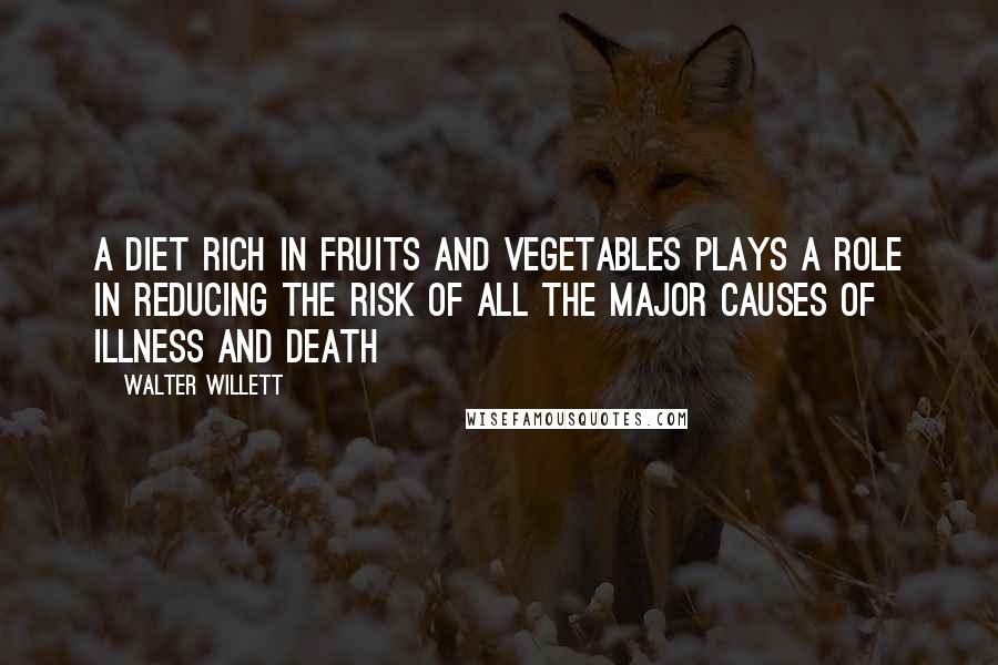 Walter Willett Quotes: A diet rich in fruits and vegetables plays a role in reducing the risk of all the major causes of illness and death