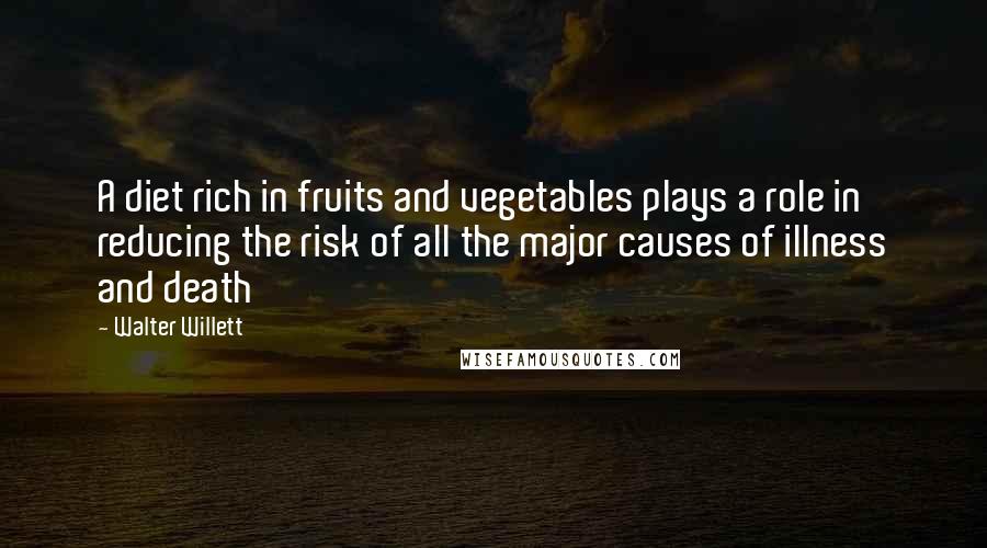 Walter Willett Quotes: A diet rich in fruits and vegetables plays a role in reducing the risk of all the major causes of illness and death