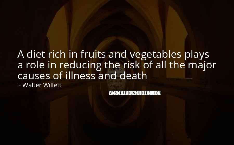 Walter Willett Quotes: A diet rich in fruits and vegetables plays a role in reducing the risk of all the major causes of illness and death