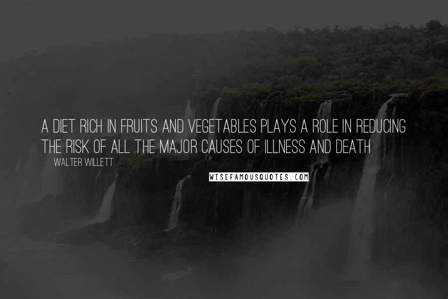 Walter Willett Quotes: A diet rich in fruits and vegetables plays a role in reducing the risk of all the major causes of illness and death