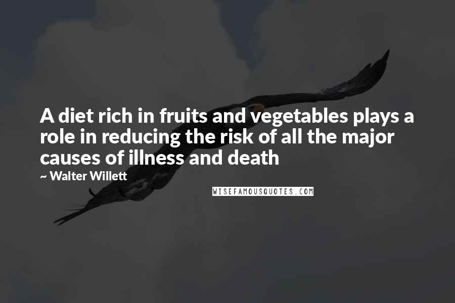 Walter Willett Quotes: A diet rich in fruits and vegetables plays a role in reducing the risk of all the major causes of illness and death