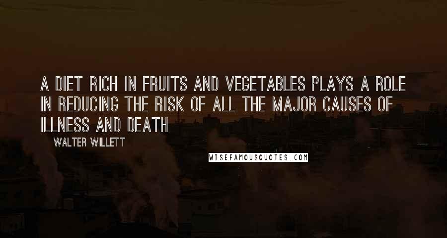 Walter Willett Quotes: A diet rich in fruits and vegetables plays a role in reducing the risk of all the major causes of illness and death