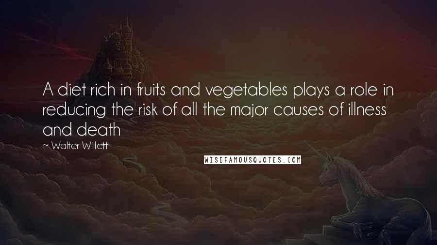 Walter Willett Quotes: A diet rich in fruits and vegetables plays a role in reducing the risk of all the major causes of illness and death