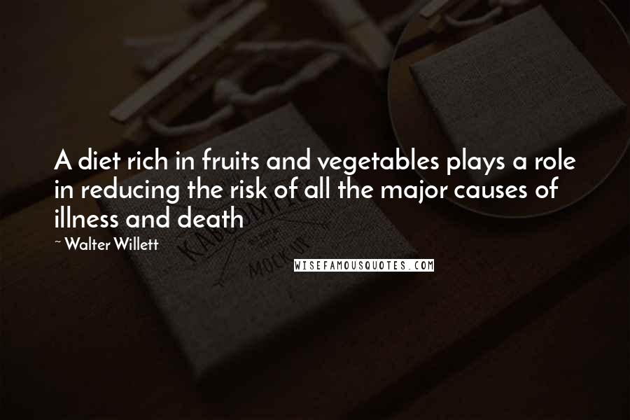 Walter Willett Quotes: A diet rich in fruits and vegetables plays a role in reducing the risk of all the major causes of illness and death