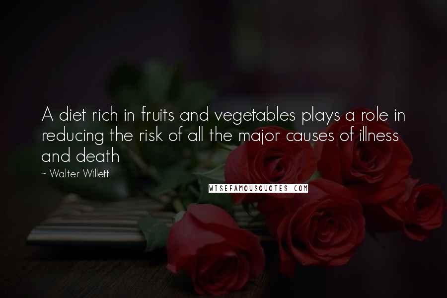 Walter Willett Quotes: A diet rich in fruits and vegetables plays a role in reducing the risk of all the major causes of illness and death