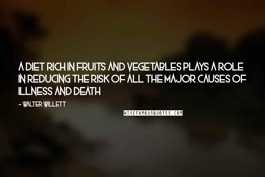 Walter Willett Quotes: A diet rich in fruits and vegetables plays a role in reducing the risk of all the major causes of illness and death