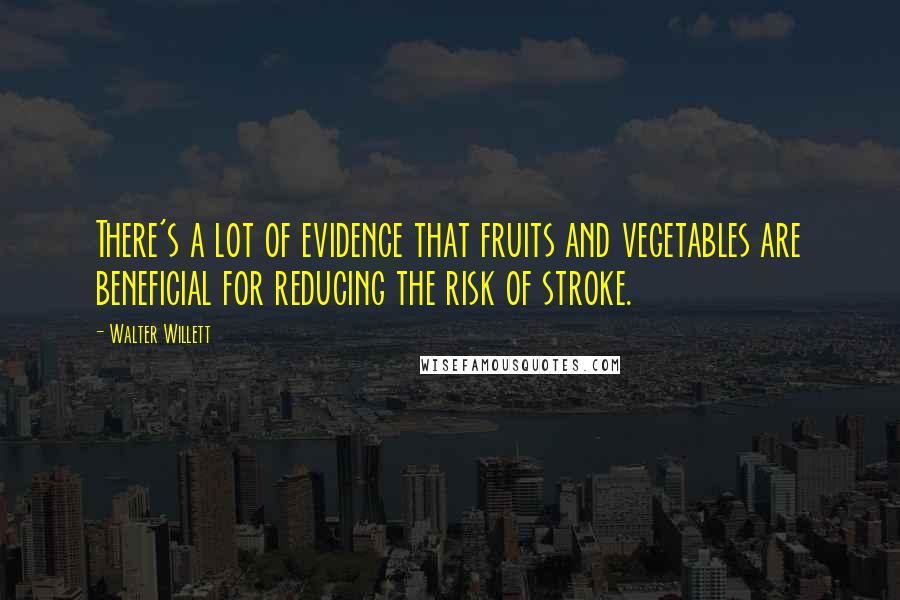 Walter Willett Quotes: There's a lot of evidence that fruits and vegetables are beneficial for reducing the risk of stroke.