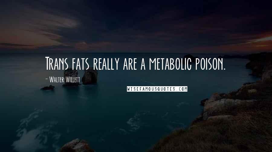 Walter Willett Quotes: Trans fats really are a metabolic poison.