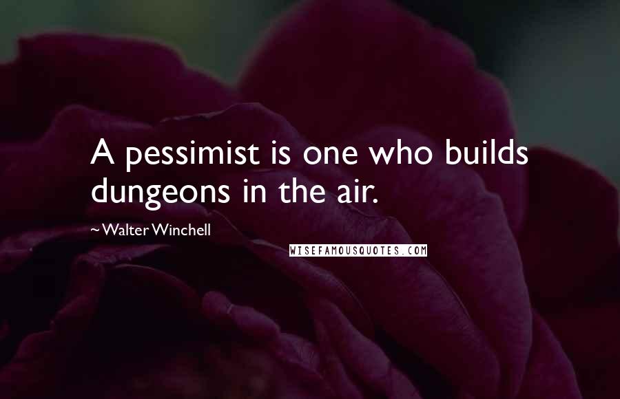 Walter Winchell Quotes: A pessimist is one who builds dungeons in the air.