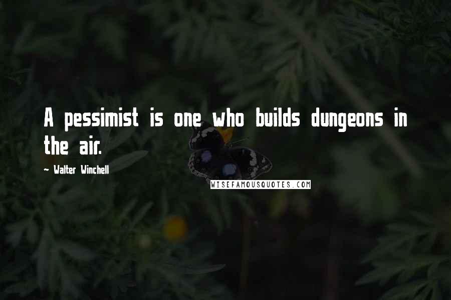 Walter Winchell Quotes: A pessimist is one who builds dungeons in the air.