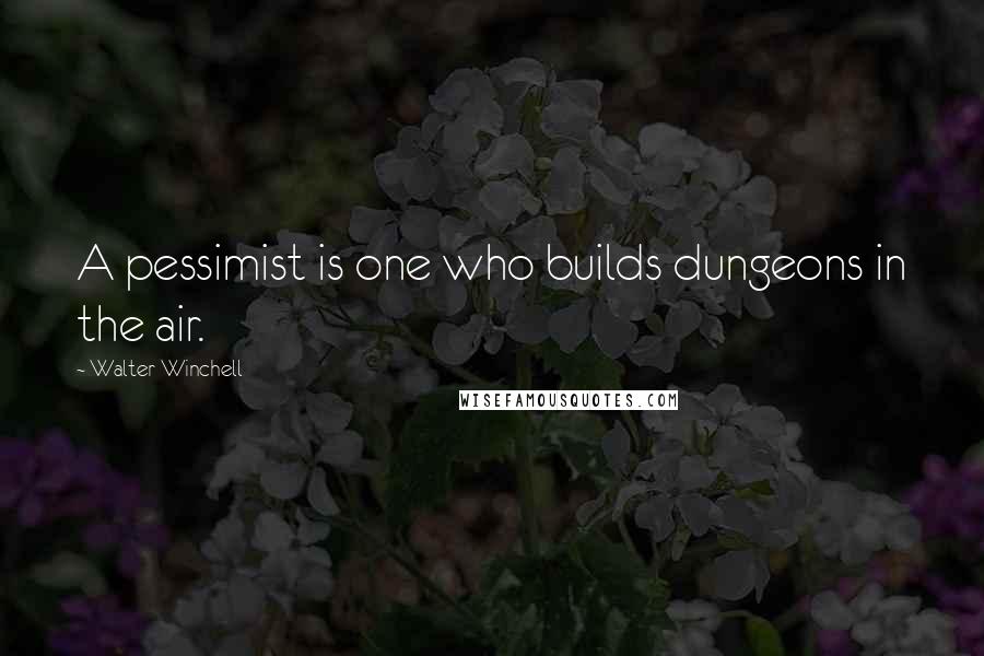 Walter Winchell Quotes: A pessimist is one who builds dungeons in the air.