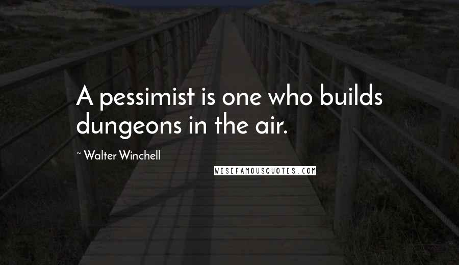 Walter Winchell Quotes: A pessimist is one who builds dungeons in the air.