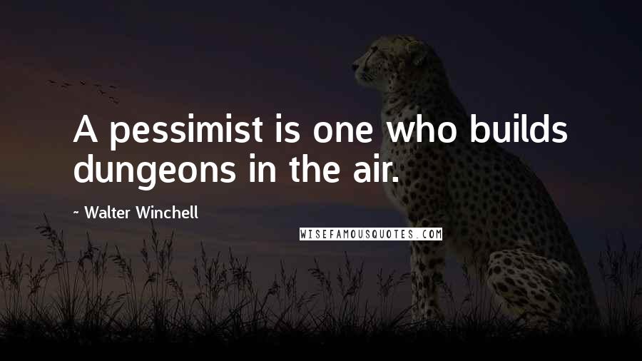 Walter Winchell Quotes: A pessimist is one who builds dungeons in the air.