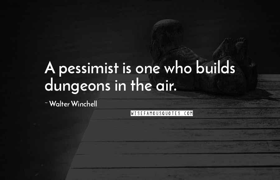 Walter Winchell Quotes: A pessimist is one who builds dungeons in the air.