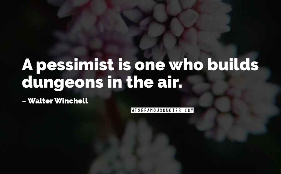 Walter Winchell Quotes: A pessimist is one who builds dungeons in the air.