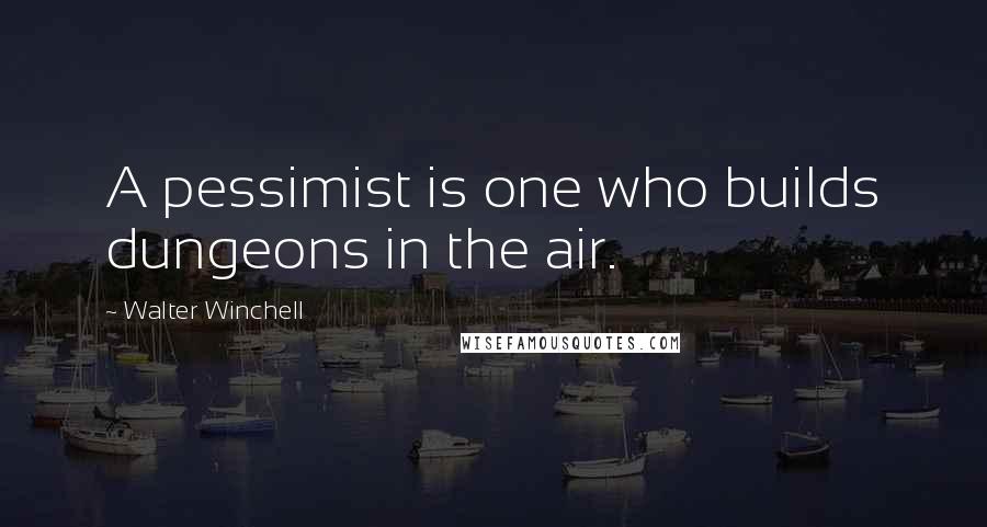 Walter Winchell Quotes: A pessimist is one who builds dungeons in the air.