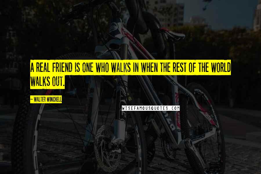 Walter Winchell Quotes: A real friend is one who walks in when the rest of the world walks out.