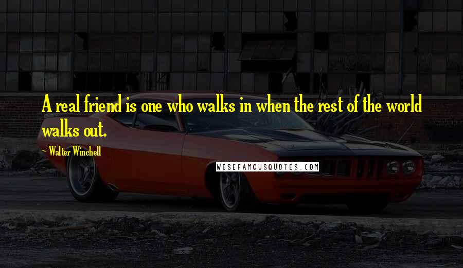 Walter Winchell Quotes: A real friend is one who walks in when the rest of the world walks out.