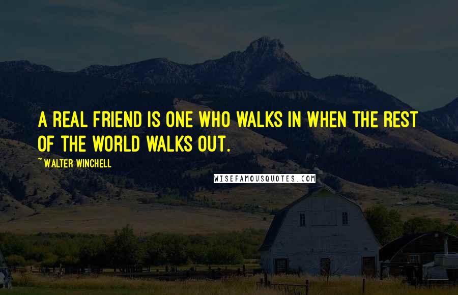 Walter Winchell Quotes: A real friend is one who walks in when the rest of the world walks out.