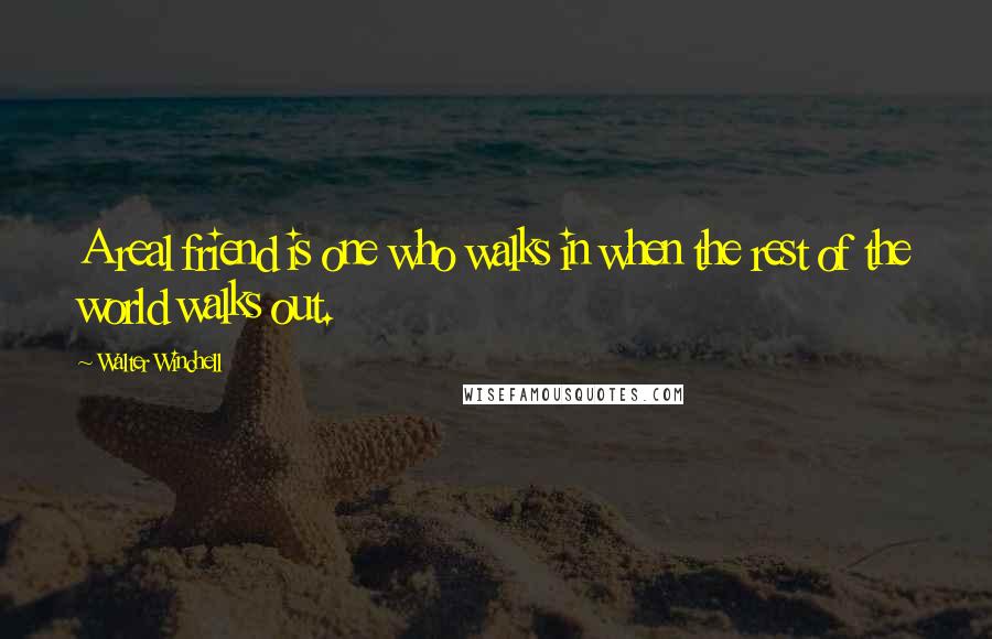 Walter Winchell Quotes: A real friend is one who walks in when the rest of the world walks out.