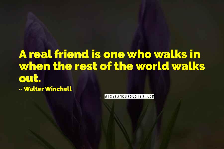 Walter Winchell Quotes: A real friend is one who walks in when the rest of the world walks out.