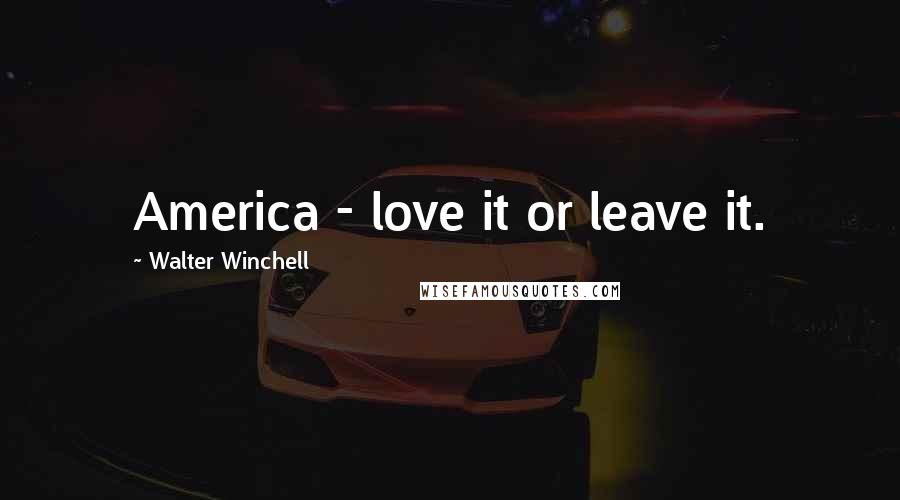 Walter Winchell Quotes: America - love it or leave it.