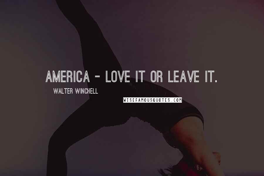 Walter Winchell Quotes: America - love it or leave it.