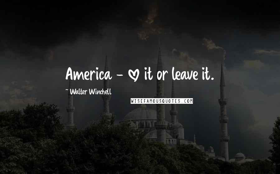 Walter Winchell Quotes: America - love it or leave it.