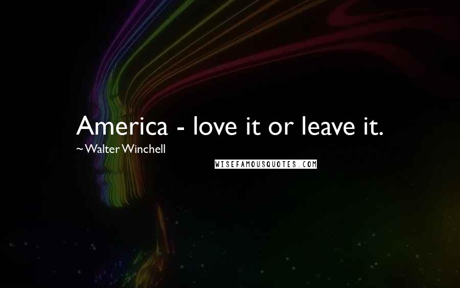 Walter Winchell Quotes: America - love it or leave it.