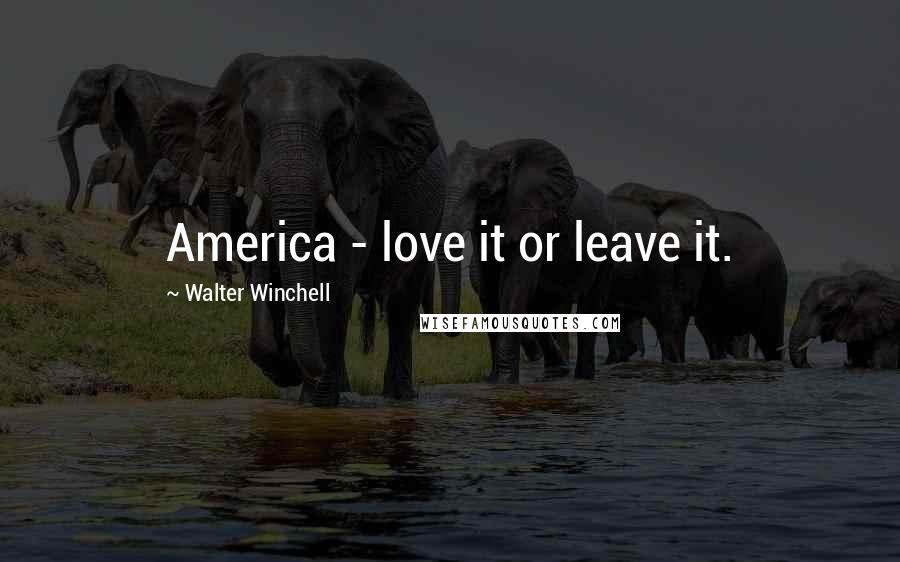 Walter Winchell Quotes: America - love it or leave it.