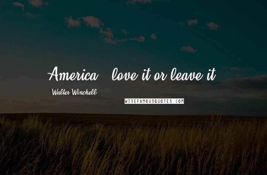 Walter Winchell Quotes: America - love it or leave it.