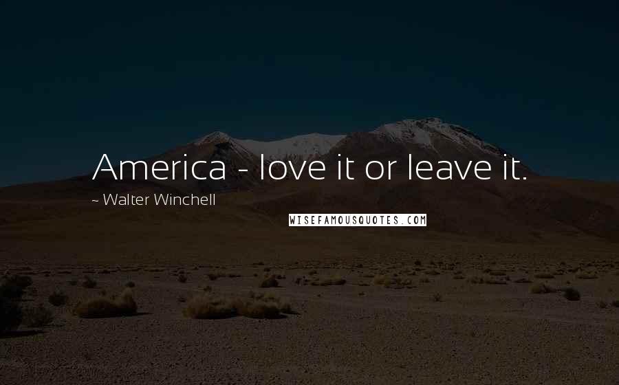 Walter Winchell Quotes: America - love it or leave it.