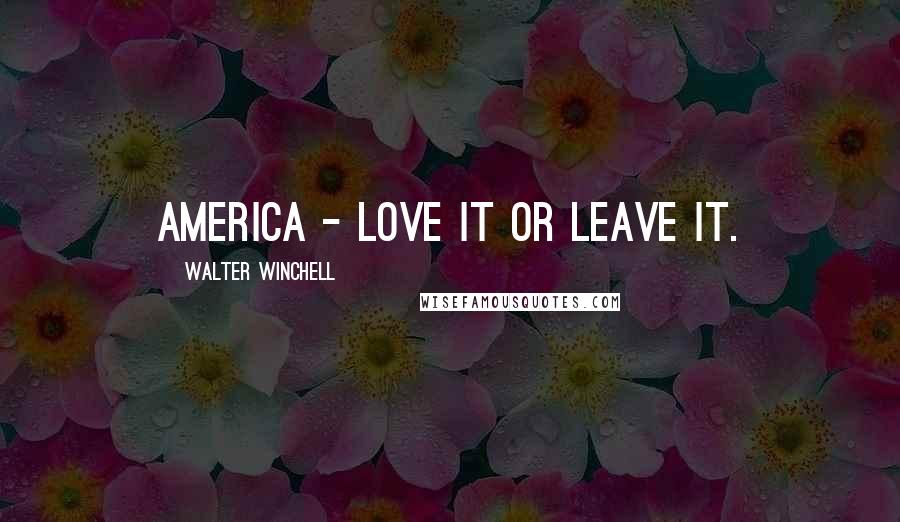 Walter Winchell Quotes: America - love it or leave it.