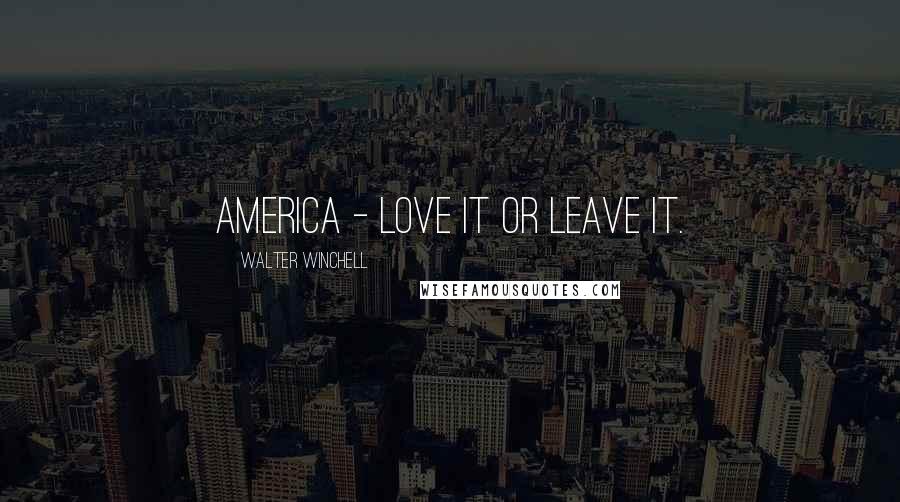 Walter Winchell Quotes: America - love it or leave it.