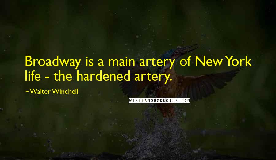 Walter Winchell Quotes: Broadway is a main artery of New York life - the hardened artery.