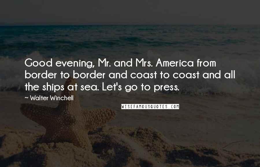 Walter Winchell Quotes: Good evening, Mr. and Mrs. America from border to border and coast to coast and all the ships at sea. Let's go to press.