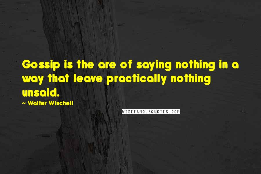 Walter Winchell Quotes: Gossip is the are of saying nothing in a way that leave practically nothing unsaid.
