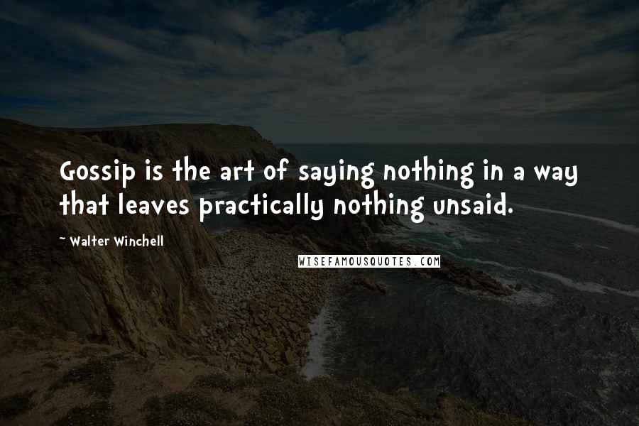 Walter Winchell Quotes: Gossip is the art of saying nothing in a way that leaves practically nothing unsaid.