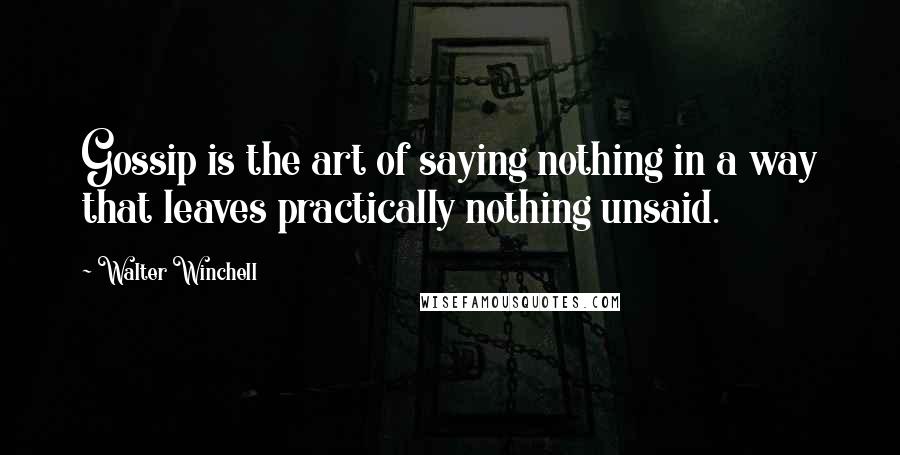 Walter Winchell Quotes: Gossip is the art of saying nothing in a way that leaves practically nothing unsaid.