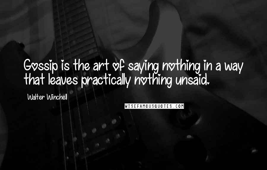 Walter Winchell Quotes: Gossip is the art of saying nothing in a way that leaves practically nothing unsaid.