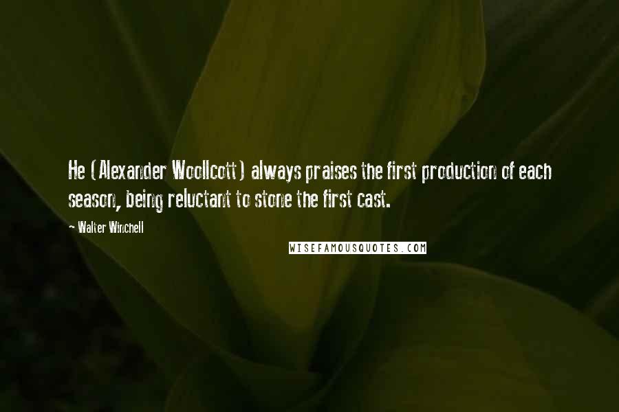 Walter Winchell Quotes: He (Alexander Woollcott) always praises the first production of each season, being reluctant to stone the first cast.