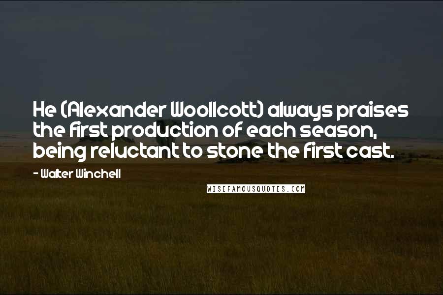 Walter Winchell Quotes: He (Alexander Woollcott) always praises the first production of each season, being reluctant to stone the first cast.